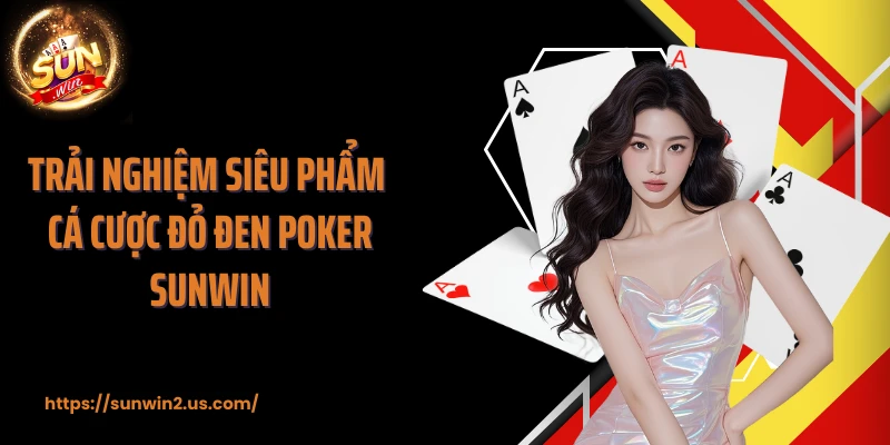 Trải nghiệm siêu phẩm cá cược đỏ đen Poker SUNWIN