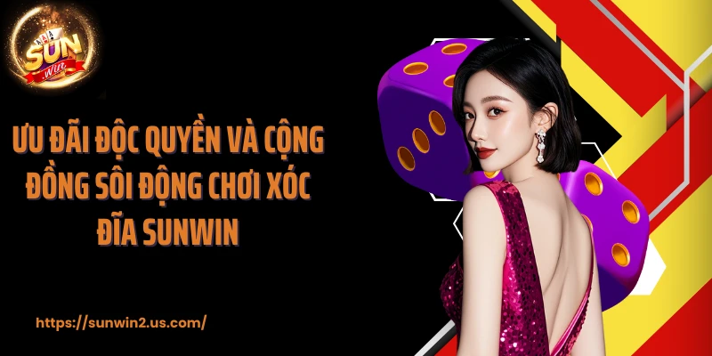 Ưu đãi độc quyền và cộng đồng sôi động chơi xóc đĩa SUNWIN