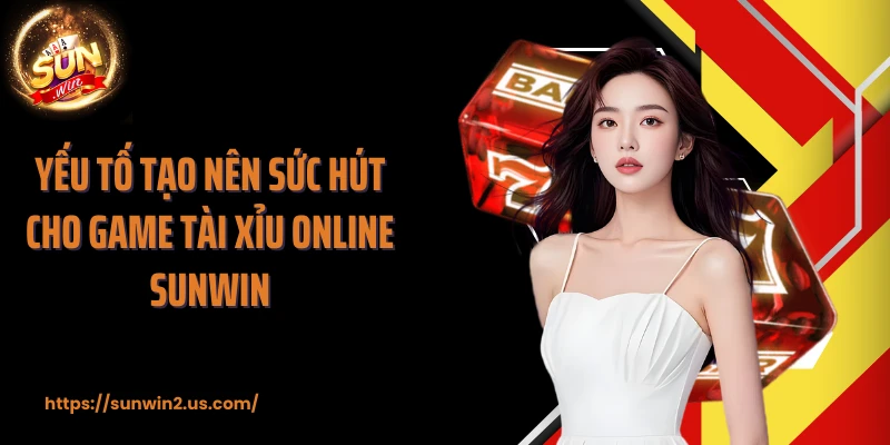 Yếu tố tạo nên sức hút cho game tài xỉu online SUNWIN